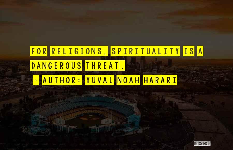 Yuval Noah Harari Quotes: For Religions, Spirituality Is A Dangerous Threat.