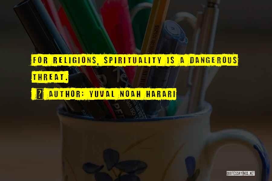 Yuval Noah Harari Quotes: For Religions, Spirituality Is A Dangerous Threat.