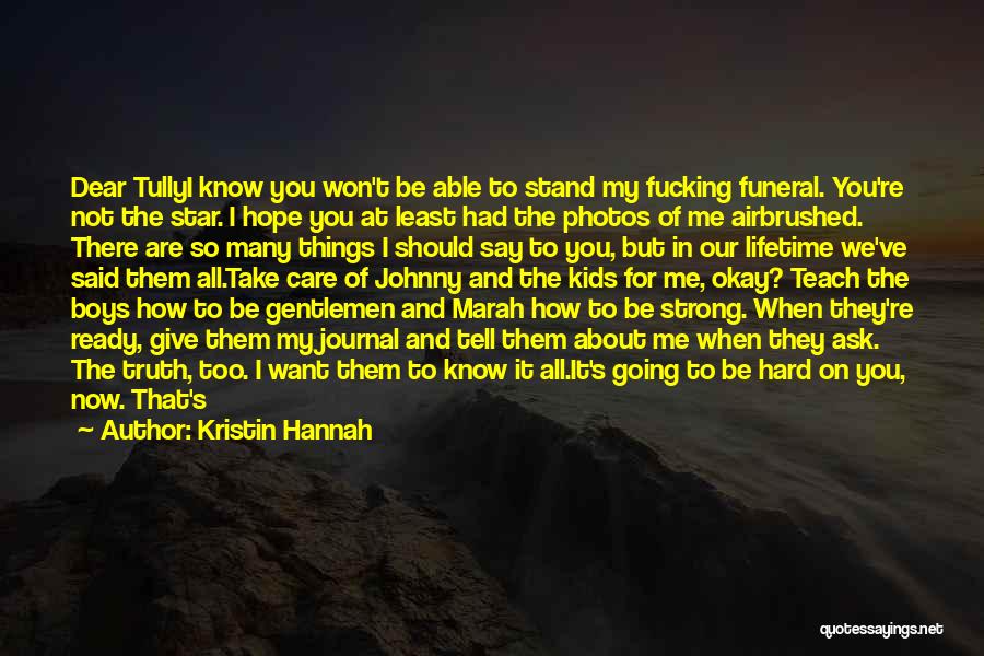 Kristin Hannah Quotes: Dear Tullyi Know You Won't Be Able To Stand My Fucking Funeral. You're Not The Star. I Hope You At