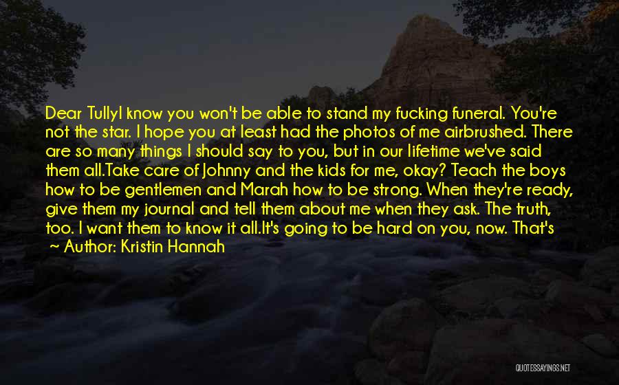 Kristin Hannah Quotes: Dear Tullyi Know You Won't Be Able To Stand My Fucking Funeral. You're Not The Star. I Hope You At