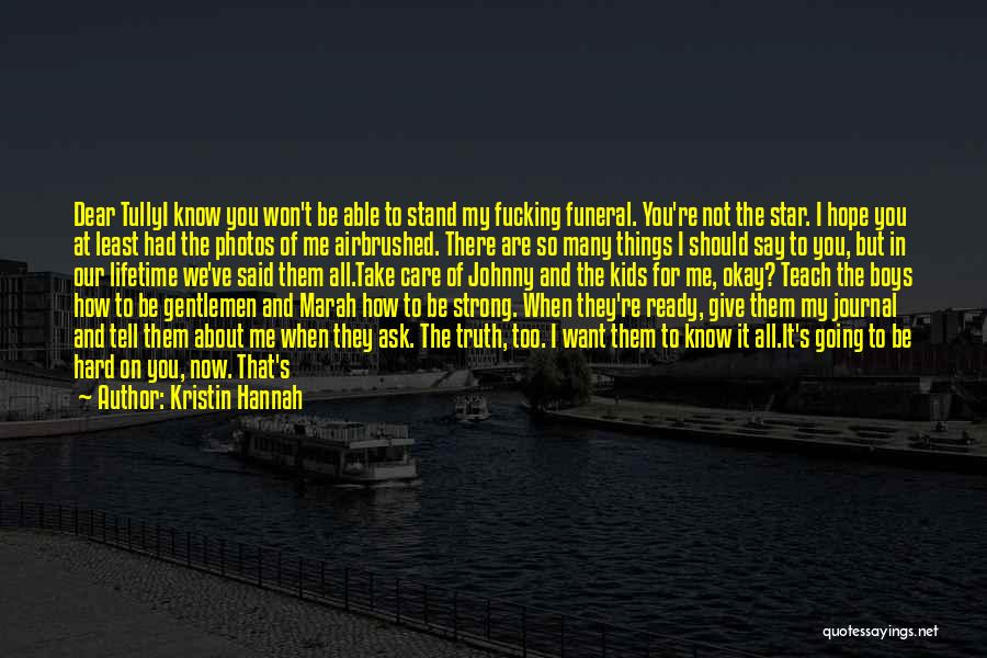 Kristin Hannah Quotes: Dear Tullyi Know You Won't Be Able To Stand My Fucking Funeral. You're Not The Star. I Hope You At