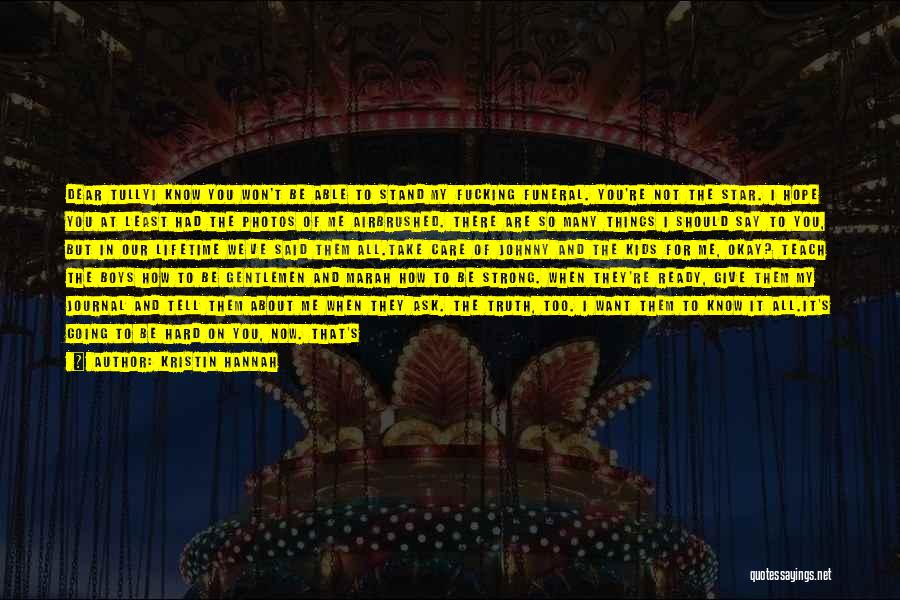 Kristin Hannah Quotes: Dear Tullyi Know You Won't Be Able To Stand My Fucking Funeral. You're Not The Star. I Hope You At