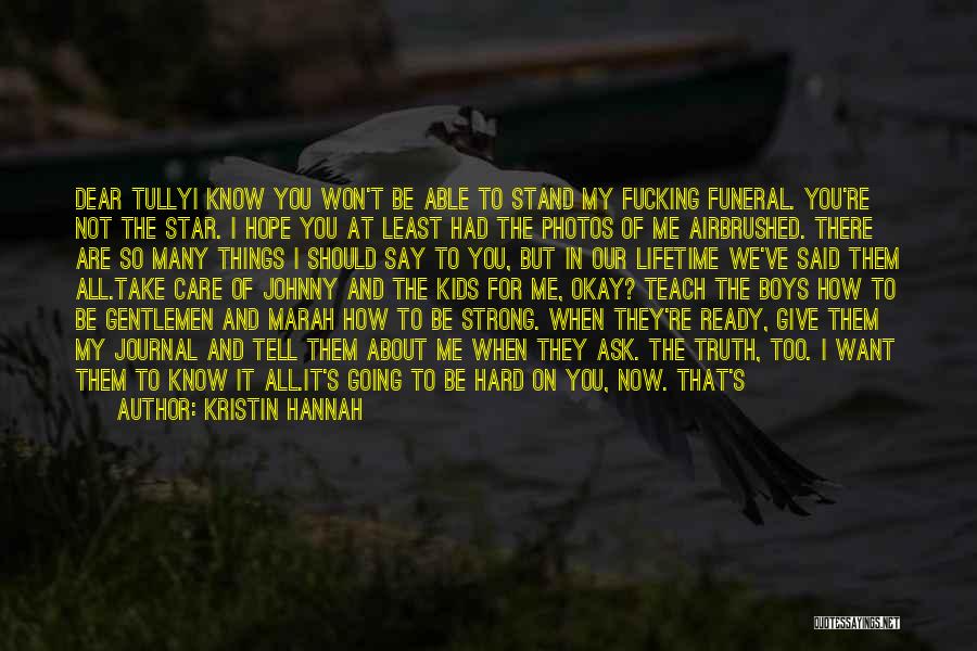 Kristin Hannah Quotes: Dear Tullyi Know You Won't Be Able To Stand My Fucking Funeral. You're Not The Star. I Hope You At