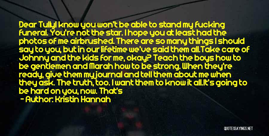 Kristin Hannah Quotes: Dear Tullyi Know You Won't Be Able To Stand My Fucking Funeral. You're Not The Star. I Hope You At