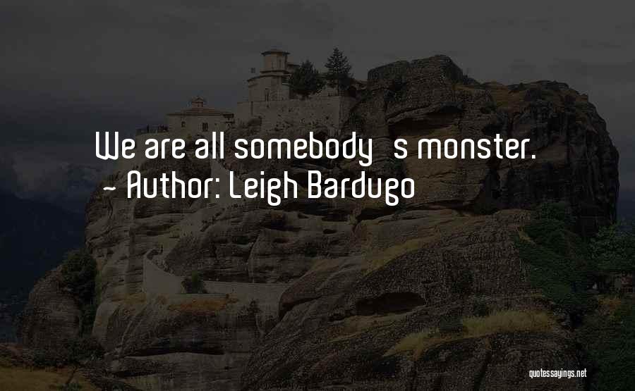 Leigh Bardugo Quotes: We Are All Somebody's Monster.