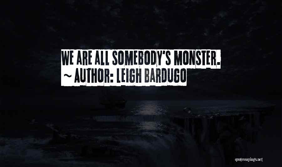 Leigh Bardugo Quotes: We Are All Somebody's Monster.