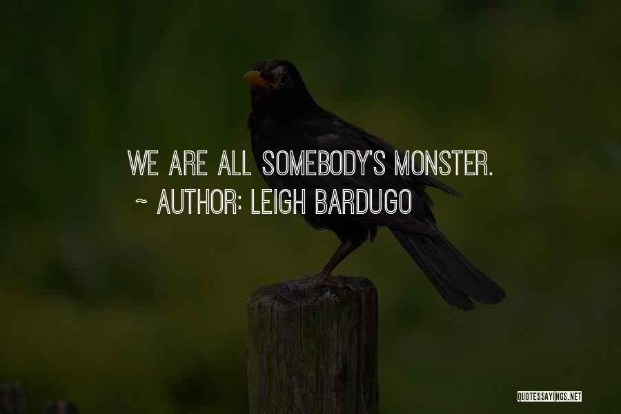 Leigh Bardugo Quotes: We Are All Somebody's Monster.