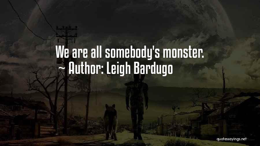 Leigh Bardugo Quotes: We Are All Somebody's Monster.
