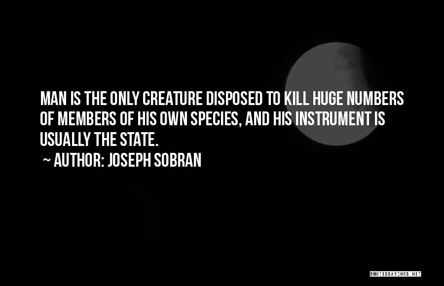 Joseph Sobran Quotes: Man Is The Only Creature Disposed To Kill Huge Numbers Of Members Of His Own Species, And His Instrument Is