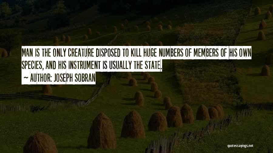 Joseph Sobran Quotes: Man Is The Only Creature Disposed To Kill Huge Numbers Of Members Of His Own Species, And His Instrument Is