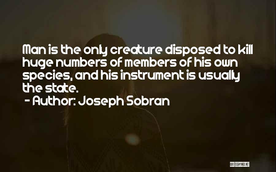 Joseph Sobran Quotes: Man Is The Only Creature Disposed To Kill Huge Numbers Of Members Of His Own Species, And His Instrument Is