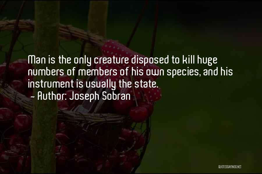 Joseph Sobran Quotes: Man Is The Only Creature Disposed To Kill Huge Numbers Of Members Of His Own Species, And His Instrument Is