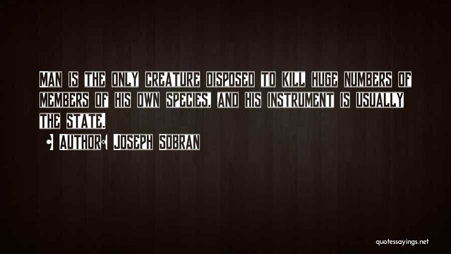 Joseph Sobran Quotes: Man Is The Only Creature Disposed To Kill Huge Numbers Of Members Of His Own Species, And His Instrument Is