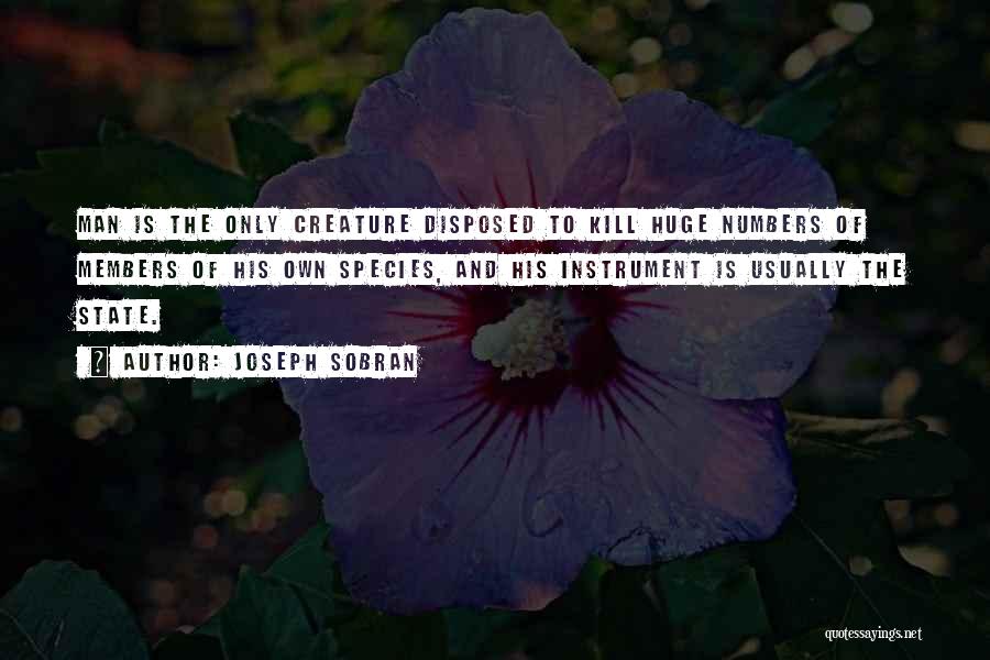 Joseph Sobran Quotes: Man Is The Only Creature Disposed To Kill Huge Numbers Of Members Of His Own Species, And His Instrument Is