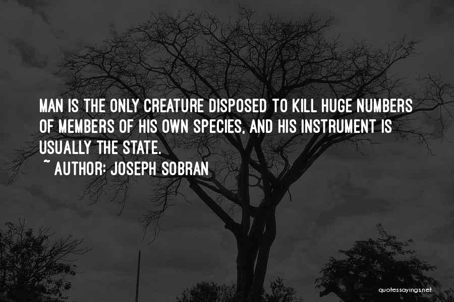 Joseph Sobran Quotes: Man Is The Only Creature Disposed To Kill Huge Numbers Of Members Of His Own Species, And His Instrument Is