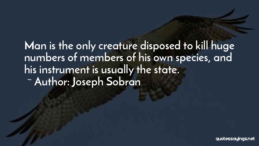 Joseph Sobran Quotes: Man Is The Only Creature Disposed To Kill Huge Numbers Of Members Of His Own Species, And His Instrument Is