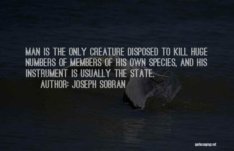 Joseph Sobran Quotes: Man Is The Only Creature Disposed To Kill Huge Numbers Of Members Of His Own Species, And His Instrument Is