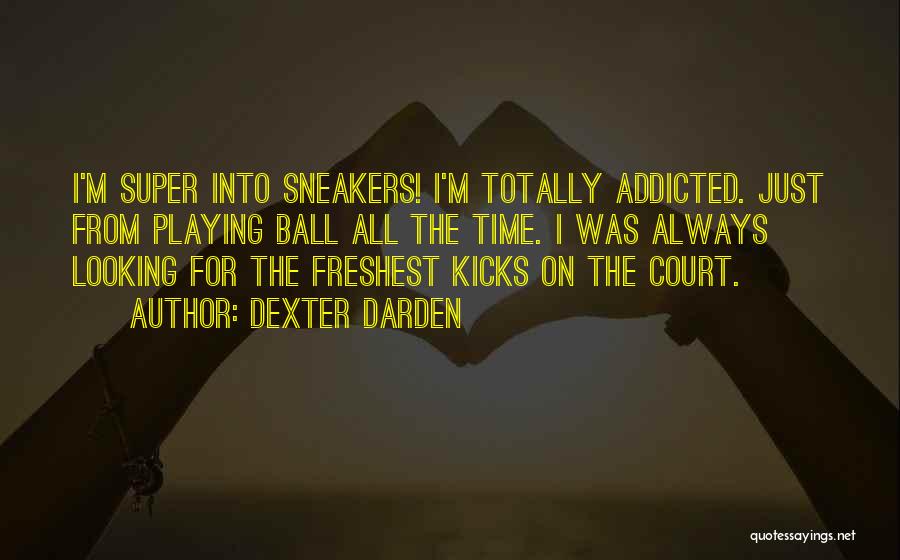 Dexter Darden Quotes: I'm Super Into Sneakers! I'm Totally Addicted. Just From Playing Ball All The Time. I Was Always Looking For The