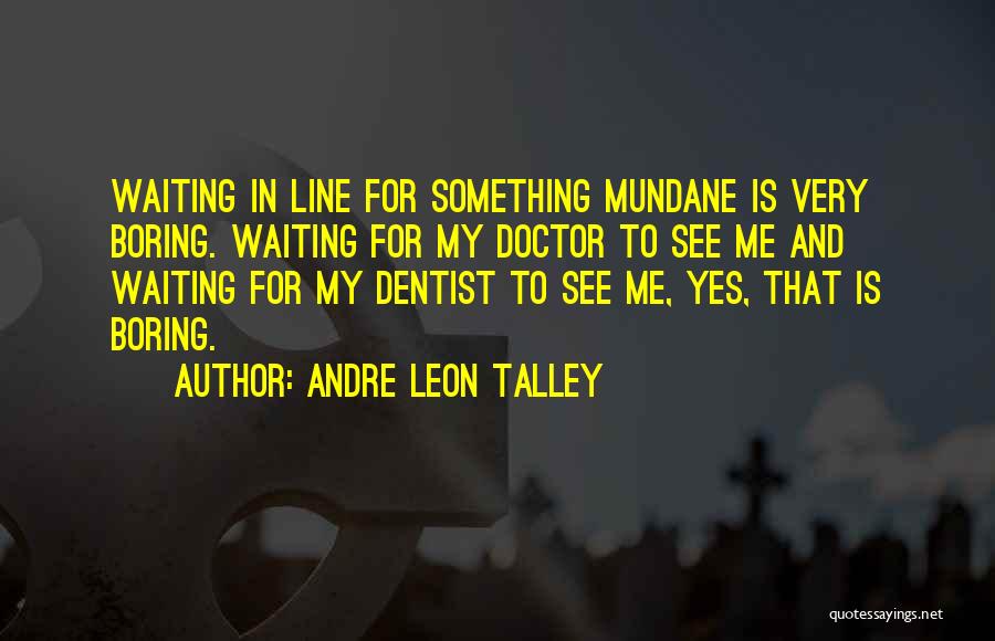 Andre Leon Talley Quotes: Waiting In Line For Something Mundane Is Very Boring. Waiting For My Doctor To See Me And Waiting For My