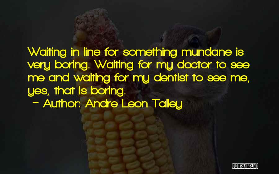 Andre Leon Talley Quotes: Waiting In Line For Something Mundane Is Very Boring. Waiting For My Doctor To See Me And Waiting For My