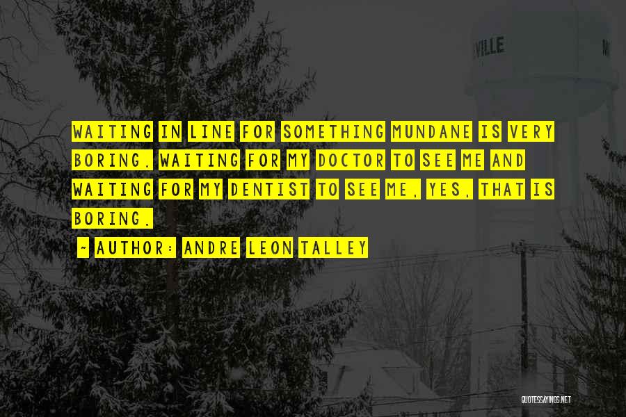 Andre Leon Talley Quotes: Waiting In Line For Something Mundane Is Very Boring. Waiting For My Doctor To See Me And Waiting For My