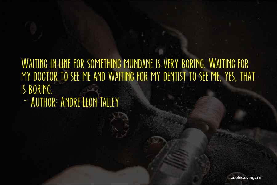 Andre Leon Talley Quotes: Waiting In Line For Something Mundane Is Very Boring. Waiting For My Doctor To See Me And Waiting For My