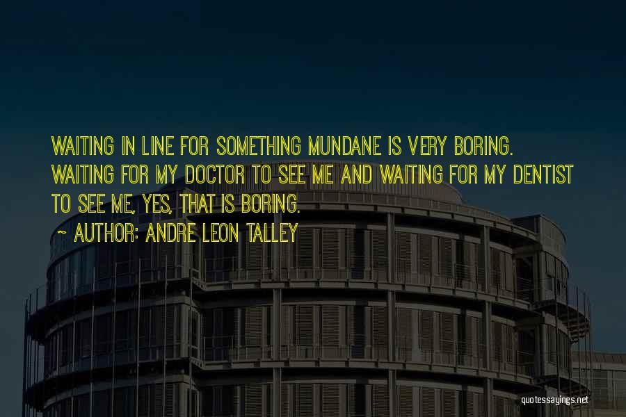 Andre Leon Talley Quotes: Waiting In Line For Something Mundane Is Very Boring. Waiting For My Doctor To See Me And Waiting For My