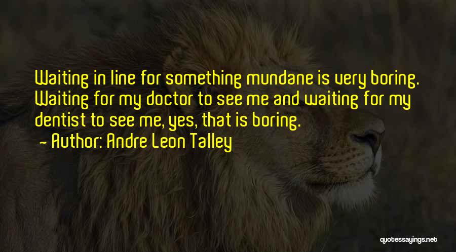 Andre Leon Talley Quotes: Waiting In Line For Something Mundane Is Very Boring. Waiting For My Doctor To See Me And Waiting For My