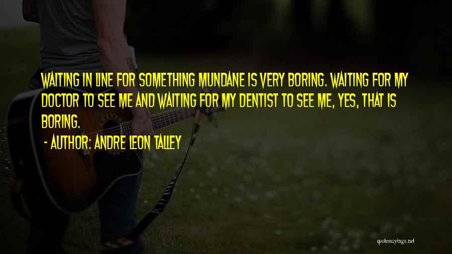 Andre Leon Talley Quotes: Waiting In Line For Something Mundane Is Very Boring. Waiting For My Doctor To See Me And Waiting For My