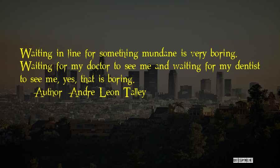 Andre Leon Talley Quotes: Waiting In Line For Something Mundane Is Very Boring. Waiting For My Doctor To See Me And Waiting For My