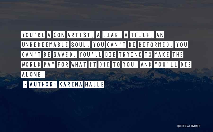 Karina Halle Quotes: You're A Con Artist. A Liar. A Thief. An Unredeemable Soul. You Can't Be Reformed. You Can't Be Saved. You'll