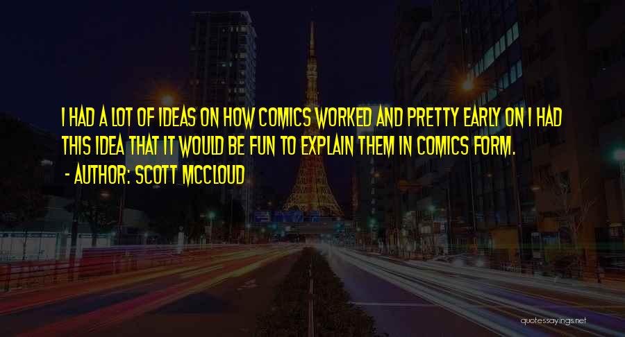 Scott McCloud Quotes: I Had A Lot Of Ideas On How Comics Worked And Pretty Early On I Had This Idea That It