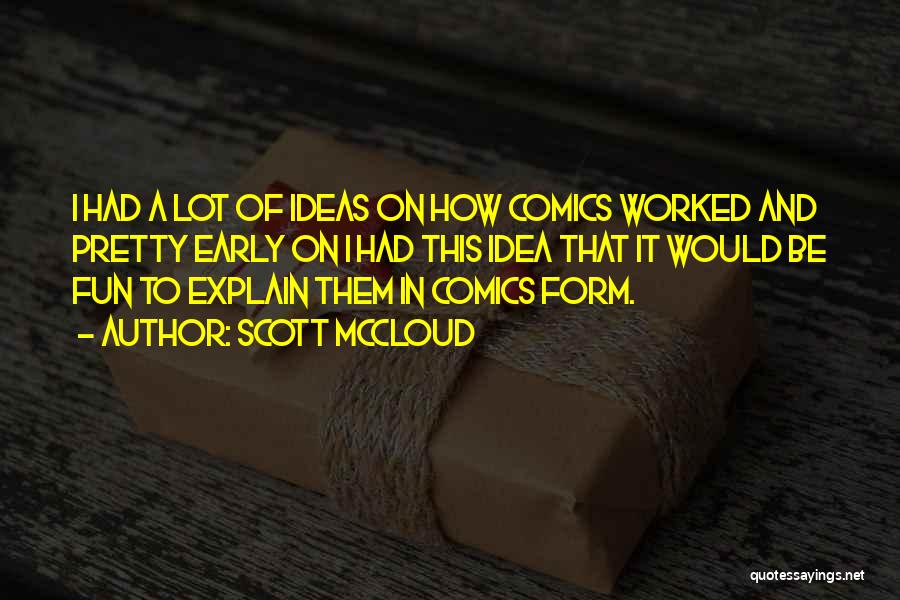 Scott McCloud Quotes: I Had A Lot Of Ideas On How Comics Worked And Pretty Early On I Had This Idea That It