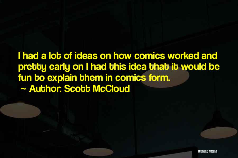 Scott McCloud Quotes: I Had A Lot Of Ideas On How Comics Worked And Pretty Early On I Had This Idea That It