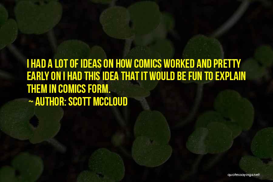 Scott McCloud Quotes: I Had A Lot Of Ideas On How Comics Worked And Pretty Early On I Had This Idea That It
