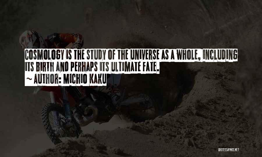 Michio Kaku Quotes: Cosmology Is The Study Of The Universe As A Whole, Including Its Birth And Perhaps Its Ultimate Fate.