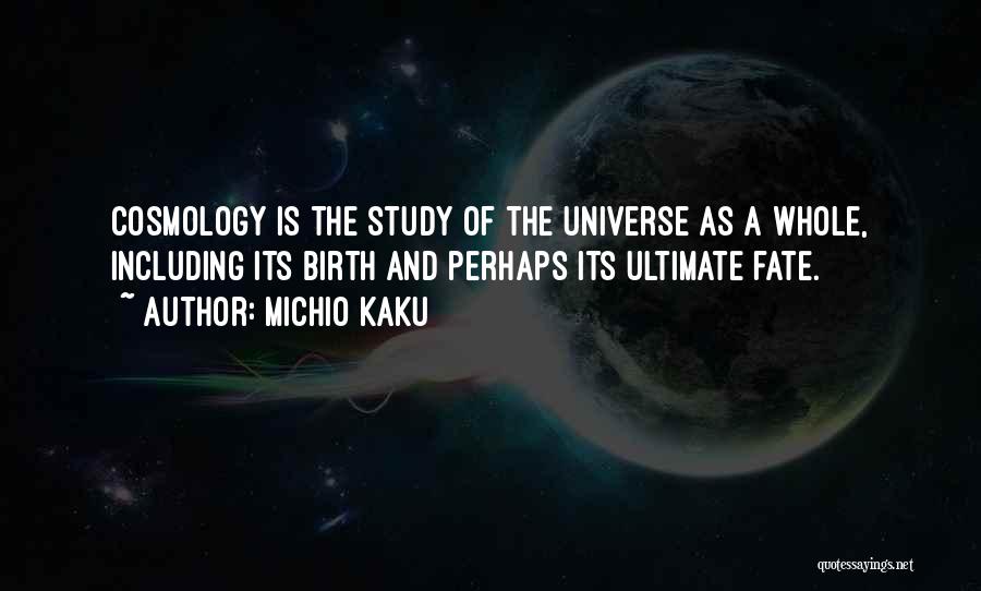 Michio Kaku Quotes: Cosmology Is The Study Of The Universe As A Whole, Including Its Birth And Perhaps Its Ultimate Fate.