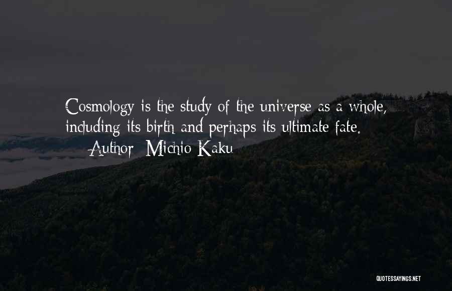 Michio Kaku Quotes: Cosmology Is The Study Of The Universe As A Whole, Including Its Birth And Perhaps Its Ultimate Fate.