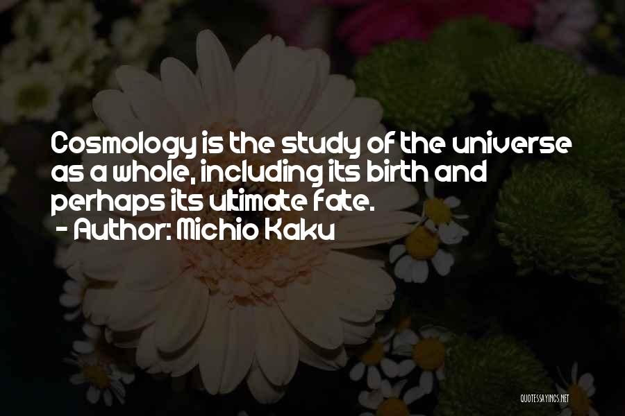 Michio Kaku Quotes: Cosmology Is The Study Of The Universe As A Whole, Including Its Birth And Perhaps Its Ultimate Fate.