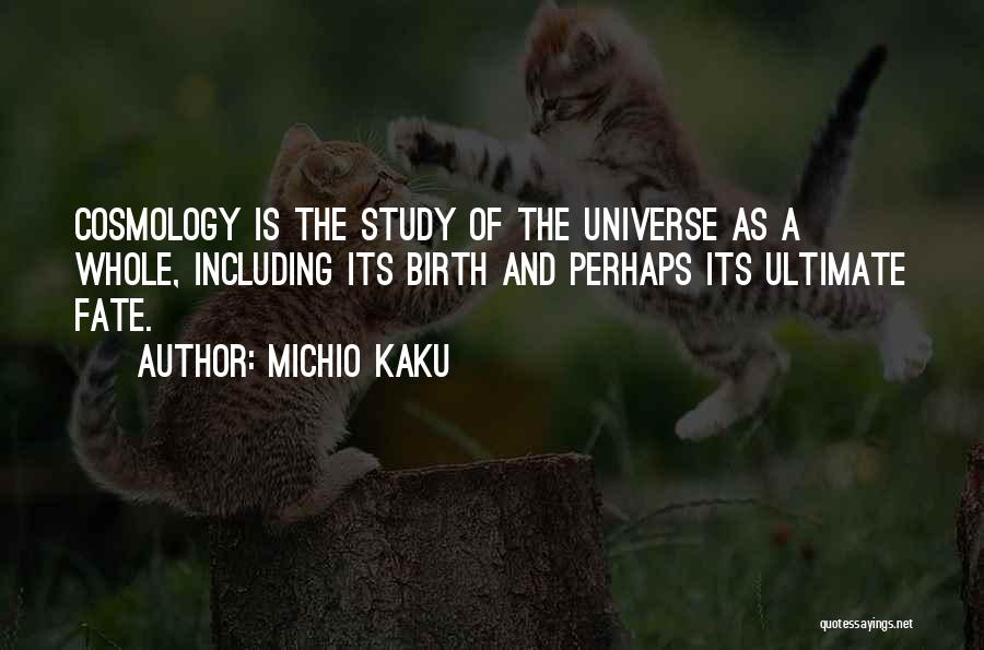 Michio Kaku Quotes: Cosmology Is The Study Of The Universe As A Whole, Including Its Birth And Perhaps Its Ultimate Fate.