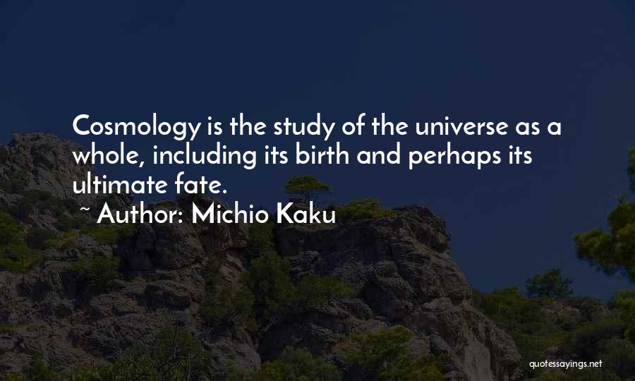 Michio Kaku Quotes: Cosmology Is The Study Of The Universe As A Whole, Including Its Birth And Perhaps Its Ultimate Fate.