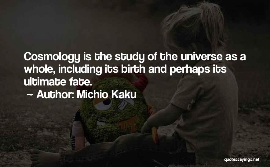 Michio Kaku Quotes: Cosmology Is The Study Of The Universe As A Whole, Including Its Birth And Perhaps Its Ultimate Fate.