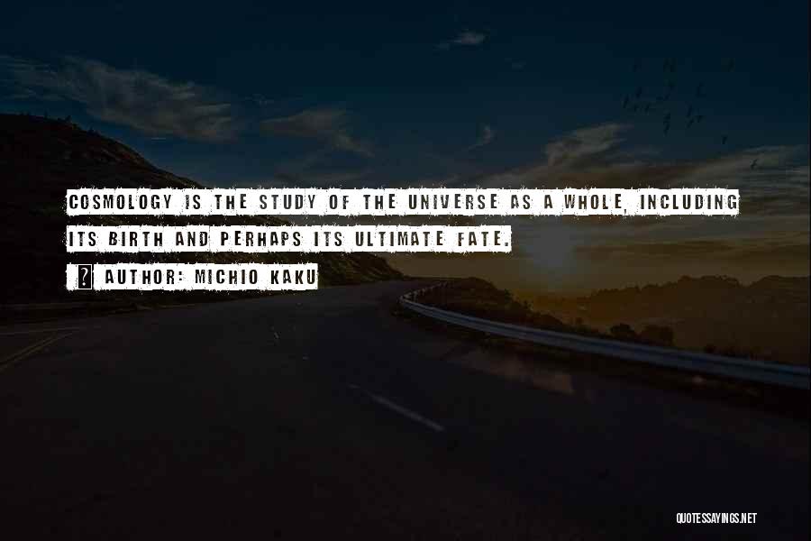 Michio Kaku Quotes: Cosmology Is The Study Of The Universe As A Whole, Including Its Birth And Perhaps Its Ultimate Fate.