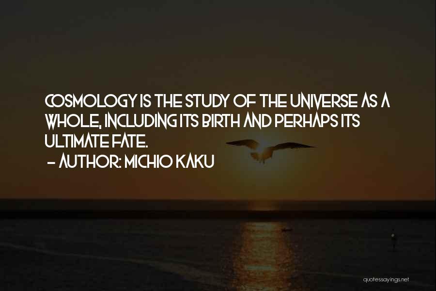 Michio Kaku Quotes: Cosmology Is The Study Of The Universe As A Whole, Including Its Birth And Perhaps Its Ultimate Fate.