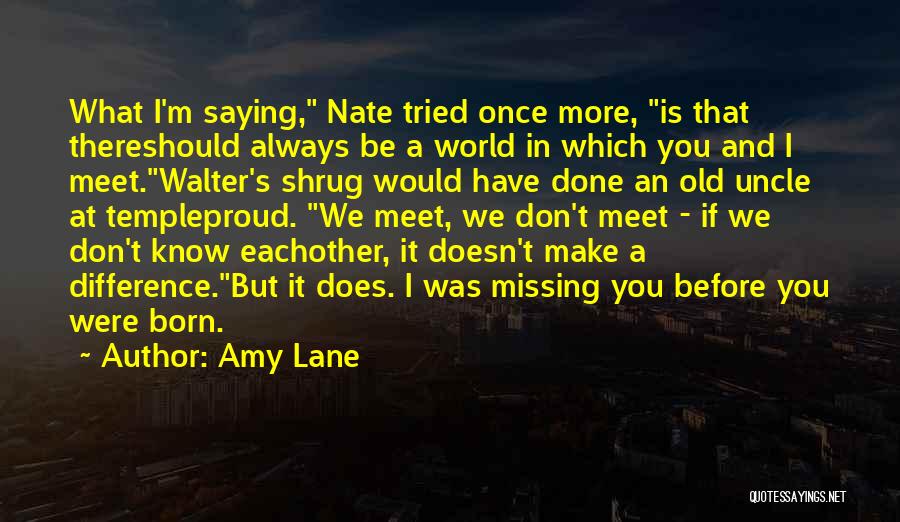 Amy Lane Quotes: What I'm Saying, Nate Tried Once More, Is That Thereshould Always Be A World In Which You And I Meet.walter's