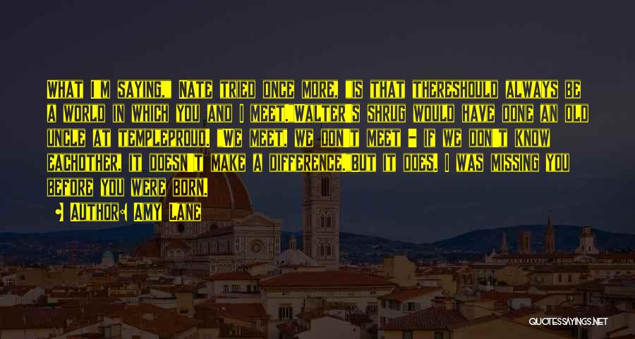 Amy Lane Quotes: What I'm Saying, Nate Tried Once More, Is That Thereshould Always Be A World In Which You And I Meet.walter's