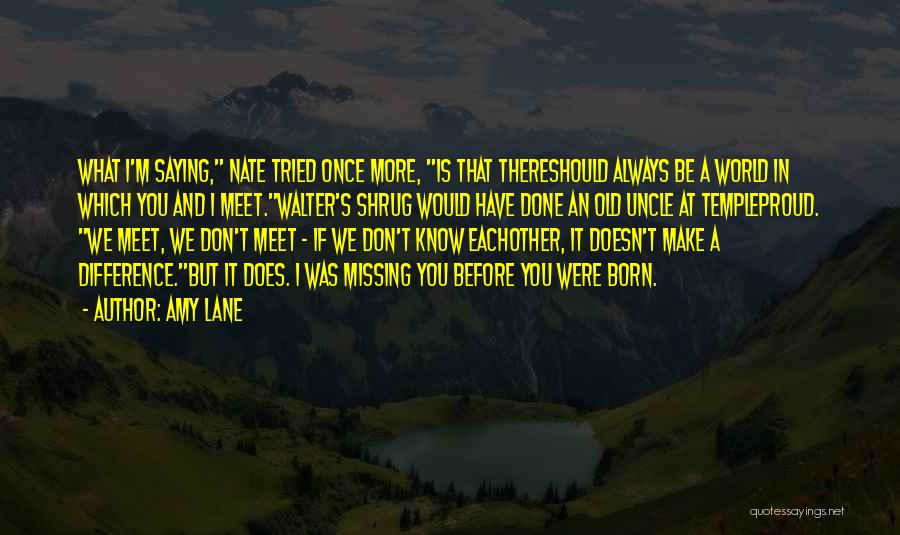 Amy Lane Quotes: What I'm Saying, Nate Tried Once More, Is That Thereshould Always Be A World In Which You And I Meet.walter's