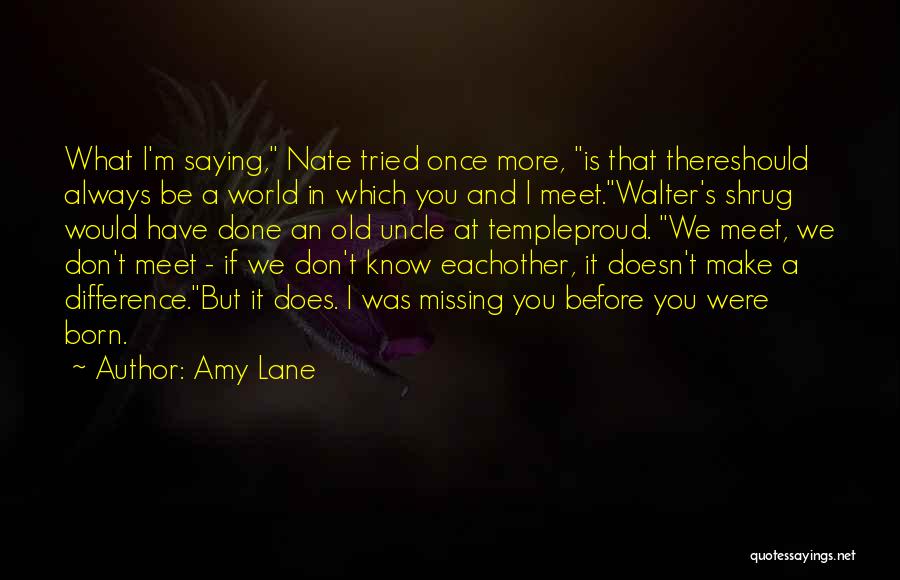 Amy Lane Quotes: What I'm Saying, Nate Tried Once More, Is That Thereshould Always Be A World In Which You And I Meet.walter's