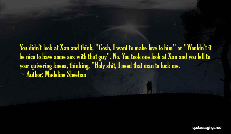 Madeline Sheehan Quotes: You Didn't Look At Xan And Think, Gosh, I Want To Make Love To Him Or Wouldn't It Be Nice