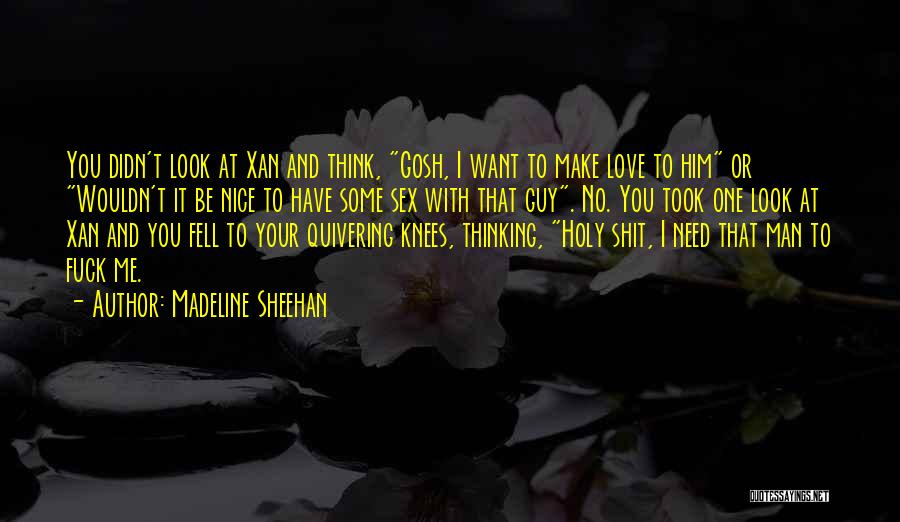 Madeline Sheehan Quotes: You Didn't Look At Xan And Think, Gosh, I Want To Make Love To Him Or Wouldn't It Be Nice